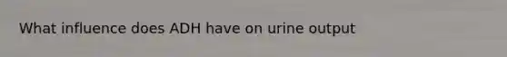 What influence does ADH have on urine output
