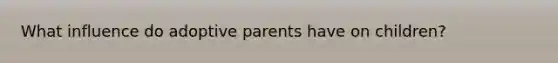 What influence do adoptive parents have on children?