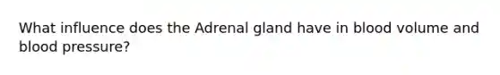 What influence does the Adrenal gland have in blood volume and blood pressure?