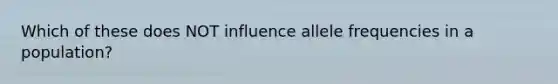 Which of these does NOT influence allele frequencies in a population?