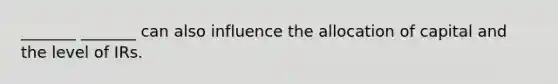 _______ _______ can also influence the allocation of capital and the level of IRs.