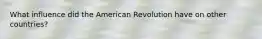 What influence did the American Revolution have on other countries?