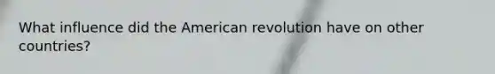 What influence did the American revolution have on other countries?