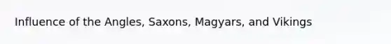 Influence of the Angles, Saxons, Magyars, and Vikings