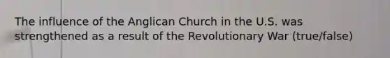 The influence of the Anglican Church in the U.S. was strengthened as a result of the Revolutionary War (true/false)