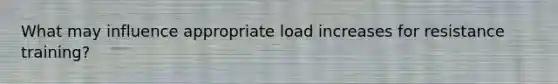 What may influence appropriate load increases for resistance training?