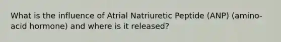 What is the influence of Atrial Natriuretic Peptide (ANP) (amino-acid hormone) and where is it released?