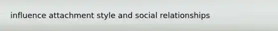 influence attachment style and social relationships