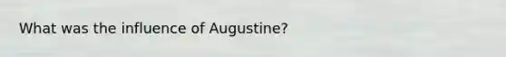 What was the influence of Augustine?