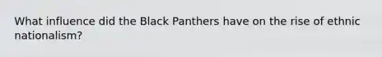 What influence did the Black Panthers have on the rise of ethnic nationalism?