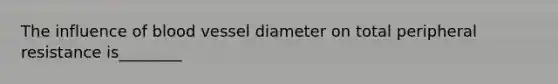 The influence of blood vessel diameter on total peripheral resistance is________