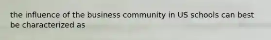 the influence of the business community in US schools can best be characterized as