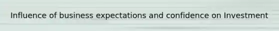 Influence of business expectations and confidence on Investment