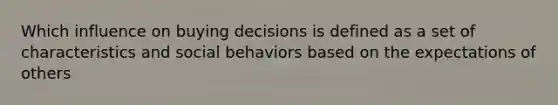 Which influence on buying decisions is defined as a set of characteristics and social behaviors based on the expectations of others