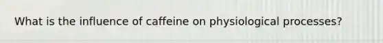 What is the influence of caffeine on physiological processes?