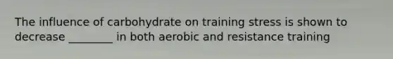 The influence of carbohydrate on training stress is shown to decrease ________ in both aerobic and resistance training