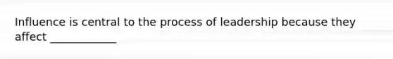 Influence is central to the process of leadership because they affect ____________