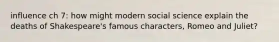 influence ch 7: how might modern social science explain the deaths of Shakespeare's famous characters, Romeo and Juliet?