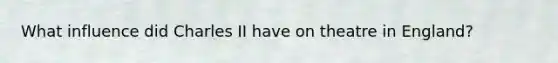 What influence did Charles II have on theatre in England?