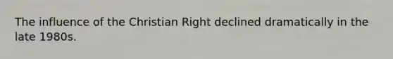 The influence of the Christian Right declined dramatically in the late 1980s.