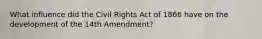 What influence did the Civil Rights Act of 1866 have on the development of the 14th Amendment?