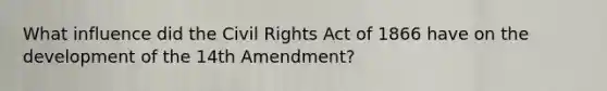 What influence did the Civil Rights Act of 1866 have on the development of the 14th Amendment?