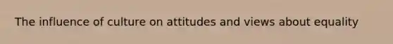 The influence of culture on attitudes and views about equality