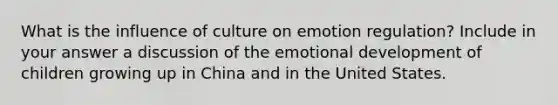 What is the influence of culture on emotion regulation? Include in your answer a discussion of the emotional development of children growing up in China and in the United States.