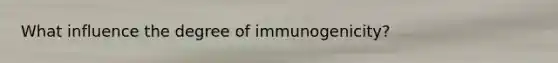 What influence the degree of immunogenicity?