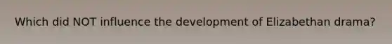 Which did NOT influence the development of Elizabethan drama?