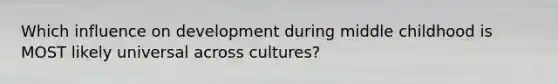 Which influence on development during middle childhood is MOST likely universal across cultures?