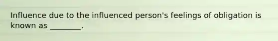 Influence due to the influenced person's feelings of obligation is known as ________.