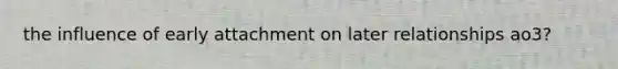 the influence of early attachment on later relationships ao3?