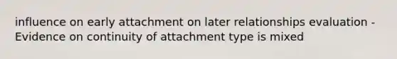 influence on early attachment on later relationships evaluation - Evidence on continuity of attachment type is mixed