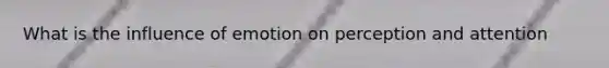 What is the influence of emotion on perception and attention