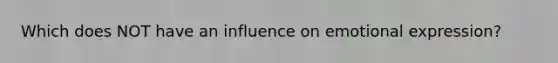 Which does NOT have an influence on emotional expression?