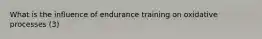 What is the influence of endurance training on oxidative processes (3)