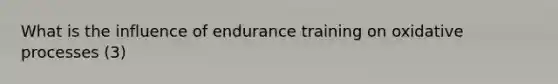 What is the influence of endurance training on oxidative processes (3)