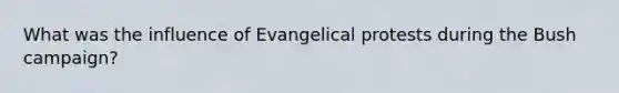 What was the influence of Evangelical protests during the Bush campaign?