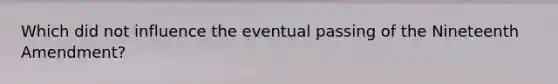 Which did not influence the eventual passing of the Nineteenth Amendment?