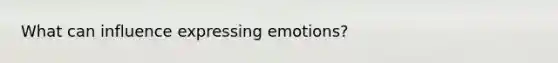 What can influence expressing emotions?