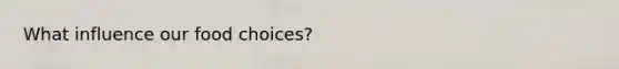 What influence our food choices?