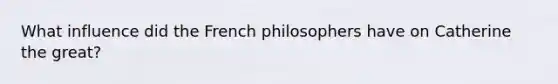 What influence did the French philosophers have on Catherine the great?