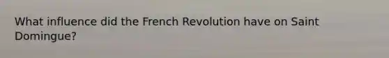 What influence did the French Revolution have on Saint Domingue?