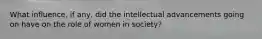 What influence, if any, did the intellectual advancements going on have on the role of women in society?