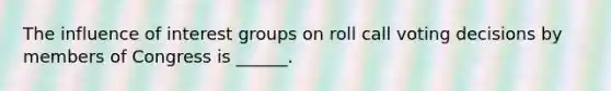 The influence of interest groups on roll call voting decisions by members of Congress is ______.