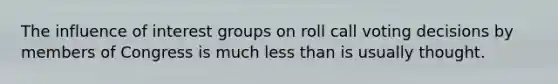 The influence of interest groups on roll call voting decisions by members of Congress is much less than is usually thought.