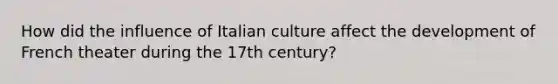 How did the influence of Italian culture affect the development of French theater during the 17th century?