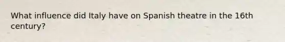 What influence did Italy have on Spanish theatre in the 16th century?