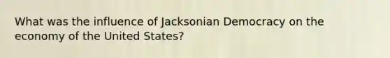 What was the influence of Jacksonian Democracy on the economy of the United States?